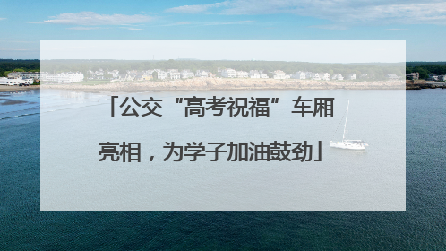 公交“高考祝福”车厢亮相，为学子加油鼓劲