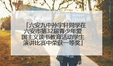 六安九中孙宇轩同学在六安市第32届青少年爱国主义读书教育活动学生演讲比赛中荣获一等奖