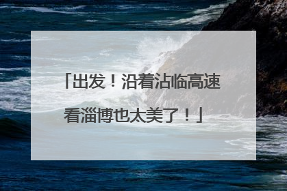 出发！沿着沾临高速看淄博也太美了！