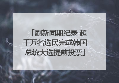 刷新同期纪录 超千万名选民完成韩国总统大选提前投票