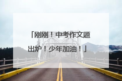 刚刚！中考作文题出炉！少年加油！