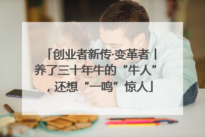 创业者新传·变革者丨养了三十年牛的“牛人”，还想“一鸣”惊人