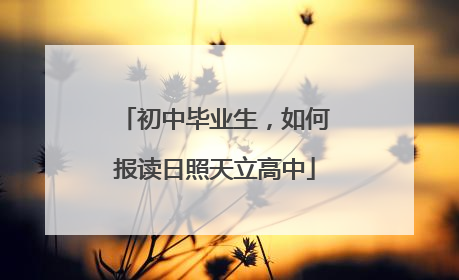 初中毕业生，如何报读日照天立高中