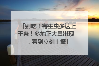 别吃！寄生虫多达上千条！多地正大量出现，看到立刻上报