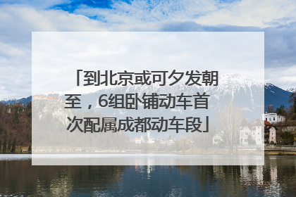 到北京或可夕发朝至，6组卧铺动车首次配属成都动车段