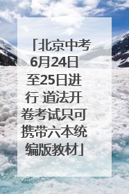 北京中考6月24日至25日进行 道法开卷考试只可携带六本统编版教材