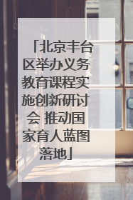 北京丰台区举办义务教育课程实施创新研讨会 推动国家育人蓝图落地