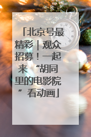 北京号最精彩｜观众招募！一起来 “胡同里的电影院”看动画
