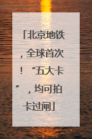 北京地铁，全球首次！“五大卡”，均可拍卡过闸