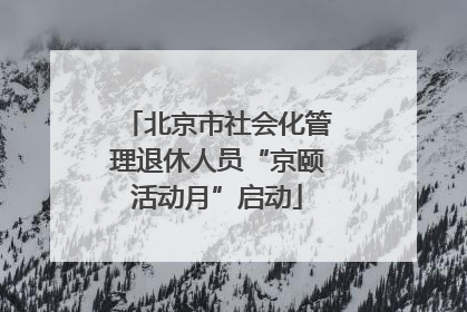 北京市社会化管理退休人员“京颐活动月”启动