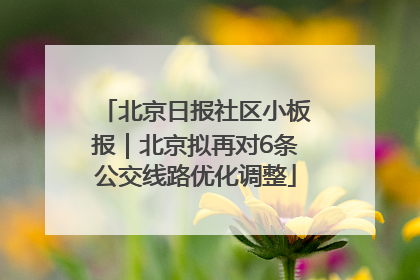 北京日报社区小板报｜北京拟再对6条公交线路优化调整