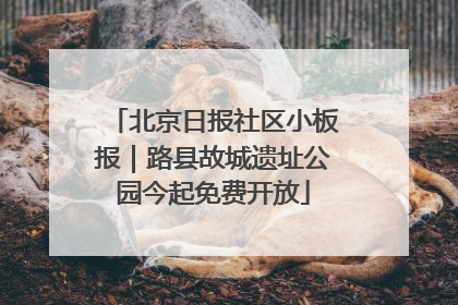 北京日报社区小板报｜路县故城遗址公园今起免费开放