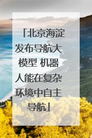 北京海淀发布导航大模型 机器人能在复杂环境中自主导航