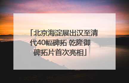 北京海淀展出汉至清代40幅碑拓 乾隆御碑拓片首次亮相