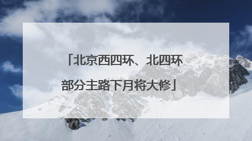 北京西四环、北四环部分主路下月将大修