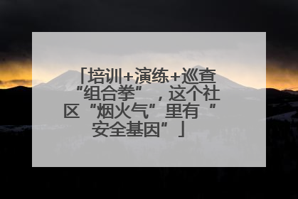 培训+演练+巡查“组合拳”，这个社区“烟火气”里有“安全基因”