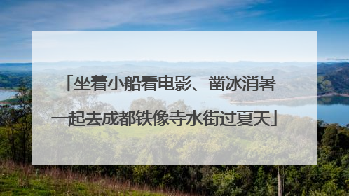 坐着小船看电影、凿冰消暑 一起去成都铁像寺水街过夏天
