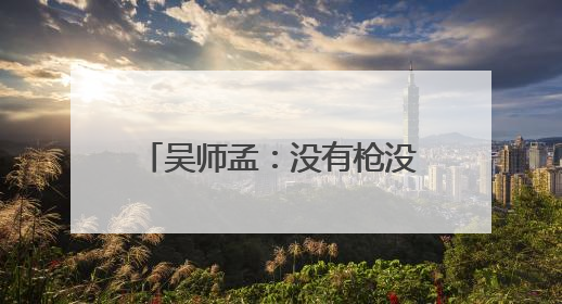 吴师孟：没有枪没有炮，我们自己造
