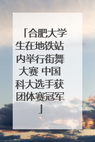 合肥大学生在地铁站内举行街舞大赛 中国科大选手获团体赛冠军