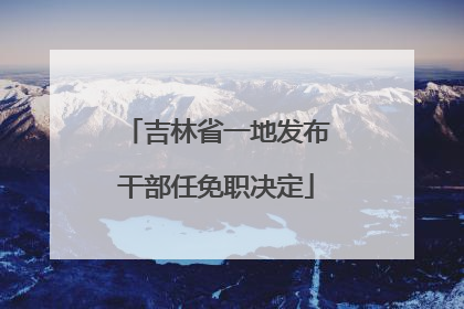 吉林省一地发布干部任免职决定