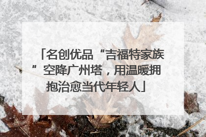 名创优品“吉福特家族”空降广州塔，用温暖拥抱治愈当代年轻人