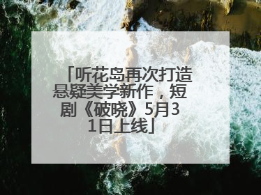 听花岛再次打造悬疑美学新作，短剧《破晓》5月31日上线