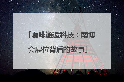 咖啡邂逅科技：南博会展位背后的故事