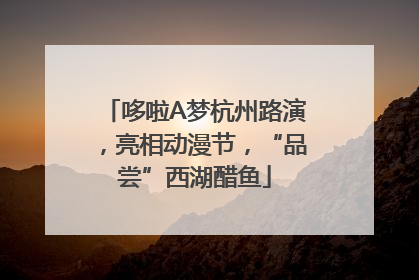 哆啦A梦杭州路演，亮相动漫节，“品尝”西湖醋鱼