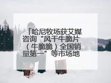 哈尼牧场获艾媒咨询“风干牛脆片（牛脆脆）全国销量第一”等市场地位确认