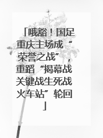 哦豁！国足重庆主场成“荣誉之战”，重蹈“揭幕战关键战生死战火车站”轮回