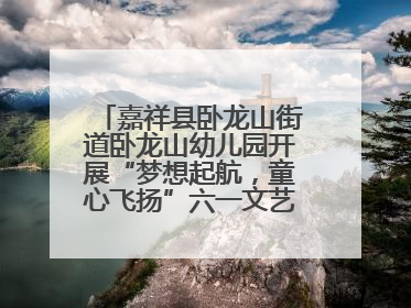 嘉祥县卧龙山街道卧龙山幼儿园开展“梦想起航，童心飞扬”六一文艺汇演活动