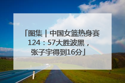 图集｜中国女篮热身赛124：57大胜波黑，张子宇得到16分