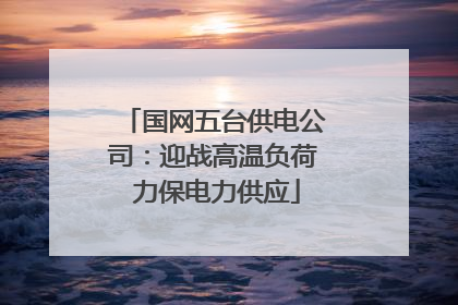 国网五台供电公司：迎战高温负荷 力保电力供应