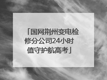 国网荆州变电检修分公司24小时值守护航高考
