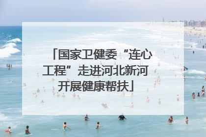国家卫健委“连心工程”走进河北新河开展健康帮扶