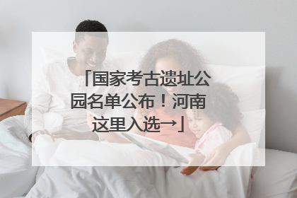 国家考古遗址公园名单公布！河南这里入选→