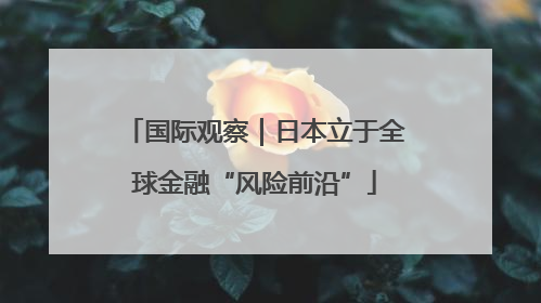 国际观察｜日本立于全球金融“风险前沿”