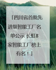 四川省首批先进级智能工厂名单公示 长虹8家智能工厂榜上有名！