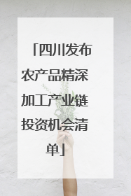 四川发布农产品精深加工产业链投资机会清单