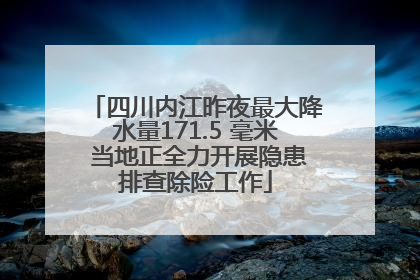 四川内江昨夜最大降水量171.5 毫米 当地正全力开展隐患排查除险工作