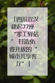 四川宣汉建起77座“零工驿站” 打造免费开放的“城市共享客厅”