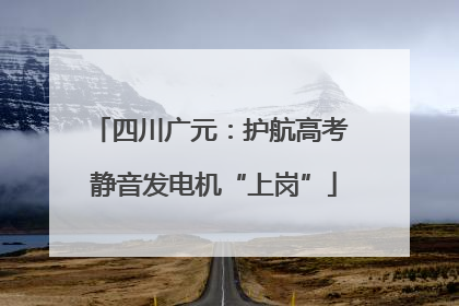 四川广元：护航高考 静音发电机“上岗”