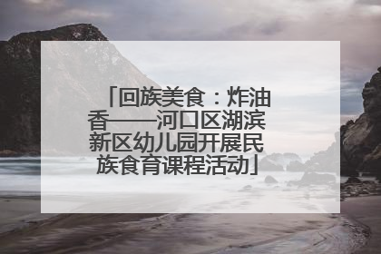 回族美食：炸油香——河口区湖滨新区幼儿园开展民族食育课程活动