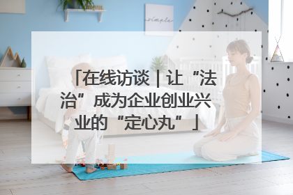 在线访谈｜让“法治”成为企业创业兴业的“定心丸”