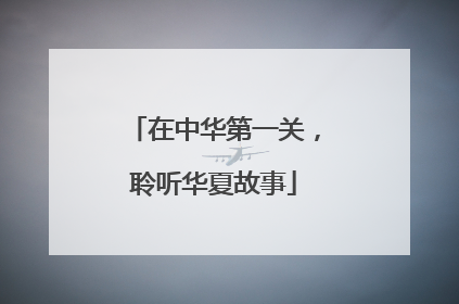 在中华第一关，聆听华夏故事