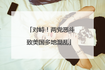 对峙！两党恶斗致美国多地混乱