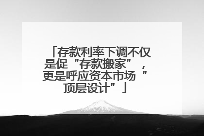 存款利率下调不仅是促“存款搬家”，更是呼应资本市场“顶层设计”