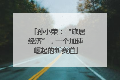 孙小荣：“旅居经济”，一个加速崛起的新赛道