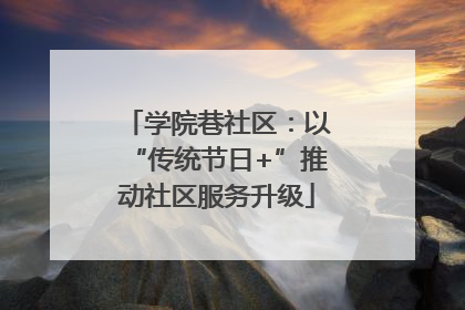 学院巷社区：以“传统节日+”推动社区服务升级