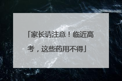 家长请注意！临近高考，这些药用不得